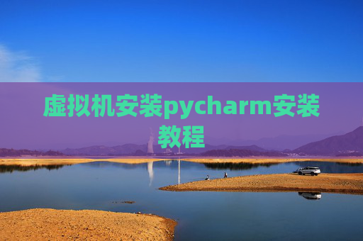 虚拟机安装pycharm安装教程 虚拟机安装pycharm安装教程