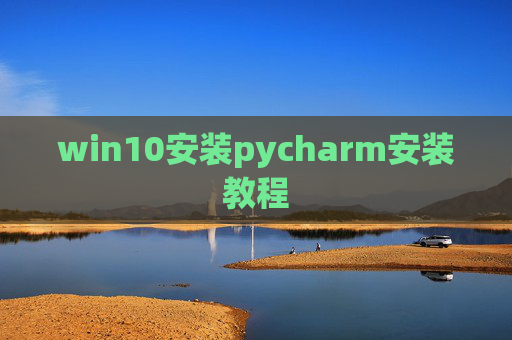 win10安装pycharm安装教程 win10安装pycharm安装教程